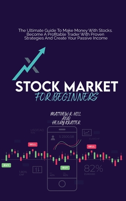Stock Market For Beginners: The Ultimate Guide To Make Money With Stocks. Become A Profitable Trader With Proven Strategies And Create Your Passive Income - Hill, Matthew R, and Kratter, Henry