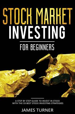 Stock Market Investing for Beginners: A Step by Step Guide to Invest in Stock with the 33 Best Stock Investing Strategies - Turner, James