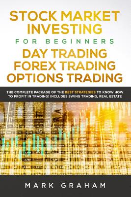 Stock Market Investing for Beginners, Day Trading, Forex Trading, Options Trading: The Complete Package of the Best Strategies to Know How to Profit in Trading! Includes Swing Trading, Real Estate - Graham, Mark
