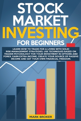 Stock Market Investing for Beginners: Learn how to Trade for a Living with Risk-Management Strategies. Invest in Options and Forex with trader-psychology techniques. Create your source of Passive Income and Get your own Financial Freedom - Broker, Mark