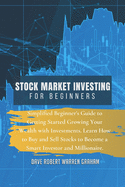 Stock Market Investing for Beginners: Simplified Beginner's Guide to Getting Started Growing Your Wealth with Investments. Learn How to Buy and Sell Stocks to Become a Smart Investor and Millionaire.