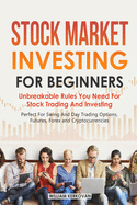 Stock Market Investing For Beginners: Unbreakable Rules You Need For Stock Trading And Investing: Perfect For Swing And Day Trading Options, Futures, Forex And Cryptocurrencies