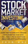 Stock Market Investing for Teens: Learn How To Earn With Trading: Teen Investing Made Easy. Including A Focus On Bitcoin And Other Cryptocurrencies, investing book teenagers