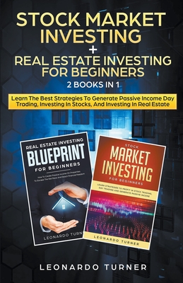 Stock Market Investing + Real Estate Investing For Beginners 2 Books in 1 Learn The Best Strategies To Generate Passive Income Investing In Stocks And Real Estate - Turner, Leonardo