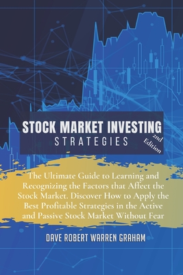 Stock Market Investing Strategies: The Ultimate Guide to Learning and Recognizing the Factors that Affect the Stock Market. Discover How to Apply the Best Profitable Strategies in the Active and Passive Stock Market Without Fear - Graham Warren, Dave