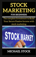Stock Marketing for Beginners: The complete Investment to Build Your Secure Passive Income with stock marketing