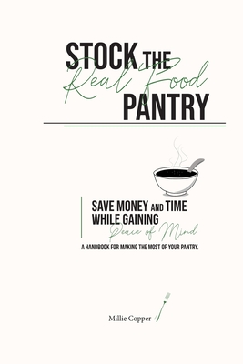 Stock the Real Food Pantry: Save Money and Time While Gaining Peace of Mind - Copper, Millie