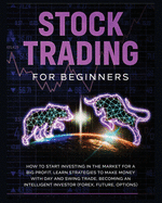 Stock Trading for Beginners: Learn The Best Strategies To Make Money With Day And Swing Trade, Forex, Future and Options. How to Start Investing in the Market for a Big Profit