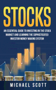 Stocks: An Essential Guide to Investing in the Stock Market and Learning the Sophisticated Investor Money Making System