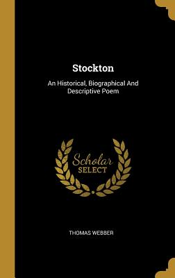 Stockton: An Historical, Biographical And Descriptive Poem - Webber, Thomas