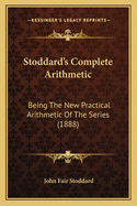 Stoddard's Complete Arithmetic: Being The New Practical Arithmetic Of The Series (1888)