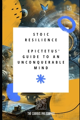 Stoic Resilience: Epictetus' Guide to an Unconquerable Mind - Philosopher, The Curious