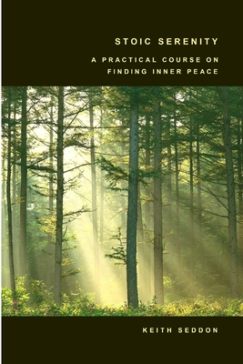 Stoic Serenity: A Practical Course on Finding Inner Peace - Seddon, Keith, Dr.