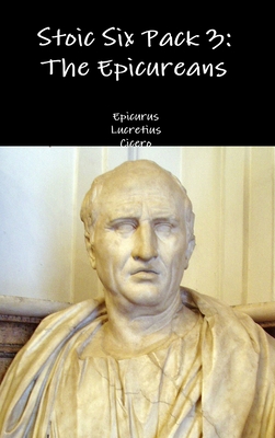 Stoic Six Pack 3: The Epicureans - Epicurus, and Lucretius, and Cicero