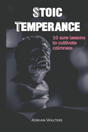 Stoic Temperance: 10 sure lessons to cultivate calmness