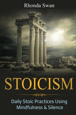 Stoicism: Daily Stoic Practices Using Mindfulness & Silence - Swan, Rhonda