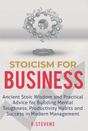 Stoicism for Business: Ancient stoic wisdom and practical advise for building mental toughness, productivity habits and success in modern management