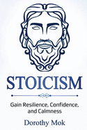 Stoicism: Gain Resilience, Confidence, and Calmness