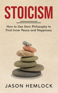 Stoicism: How to Use Stoic Philosophy to Find Inner Peace and Happiness