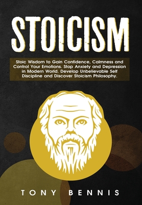 Stoicism: Stoic Wisdom to Gain Confidence, Calmness and Control Your Emotions. Stop Anxiety and Depression in Modern World. Develop Unbelievable Self Discipline and Discover Stoicism Philosophy. - Bennis, Tony