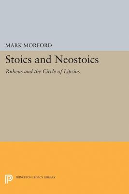 Stoics and Neostoics: Rubens and the Circle of Lipsius - Morford, Mark P O