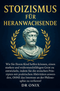 Stoizismus F?r Heranwachsende: Wie Sie Ihrem Kind helfen knnen, einen starken und widerstandsf?higen Geist zu entwickeln, indem Sie die stoischen Prinzipien mit praktischen Aktivit?ten anwenden, OHNE