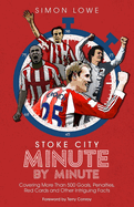Stoke City Minute By Minute: Covering More Than 500 Goals, Penalties, Red Cards and Other Intriguing Facts