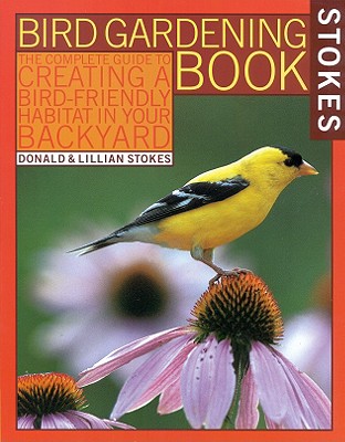 Stokes Bird Gardening Book: The Complete Guide to Creating a Bird-Friendly Habitat in Your Backyard - Stokes, Lillian Q, and Stokes, Donald