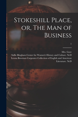 Stokeshill Place, or, The Man of Business; 1 - Gore, (Catherine Grace Frances), Mrs. (Creator), and Sallie Bingham Center for Women's His (Creator), and Leona Bowman...