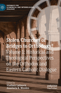 Stolen Churches or Bridges to Orthodoxy?: Volume 1: Historical and Theological Perspectives on the Orthodox and Eastern Catholic Dialogue