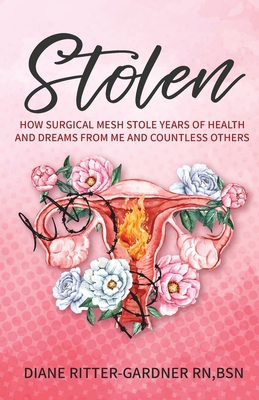 Stolen: How Surgical Mesh Stole Years of Health and Dreams From Me and Countless Others - Ritter-Gardner, Diane, and Barcaski, Lil (Editor), and Conatser, Kristina (Cover design by)