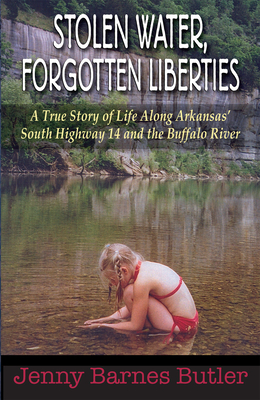 Stolen Water, Forgotten Liberties: A True Story of Life Along Arkansas' South Highway 14 and the Buffalo River - Barnes Butler, Jenny