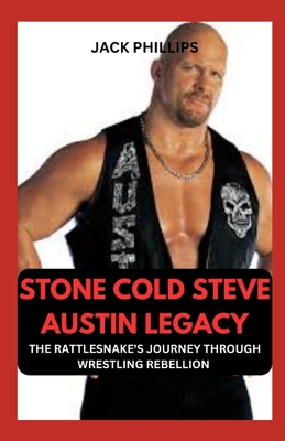 Stone Cold Steve Austin Legacy: The Rattlesnake's Journey Through Wrestling Rebellion - Phillips, Jack