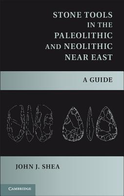 Stone Tools in the Paleolithic and Neolithic Near East: A Guide - Shea, John J.