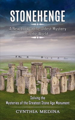 Stonehenge: A New Look at the Oldest Mystery in the World (Solving the Mysteries of the Greatest Stone Age Monument) - Medina, Cynthia