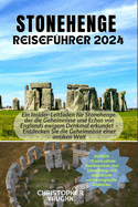Stonehenge Reisef?hrer 2024: Ein Insider-Leitfaden f?r Stonehenge, der die Geheimnisse und Echos von Englands ewigem Denkmal erkundet - Entdecken Sie die Geheimnisse einer antiken Welt