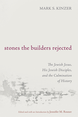 Stones the Builders Rejected: The Jewish Jesus, His Jewish Disciples, and the Culmination of History - Kinzer, Mark S, and Rosner, Jennifer M (Editor)