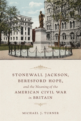 Stonewall Jackson, Beresford Hope, and the Meaning of the American Civil War in Britain - Turner, Michael, Dr.