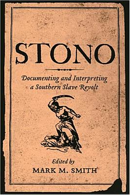 Stono: Documenting and Interpreting a Southern Slave Revolt - Smith, Mark M (Editor)