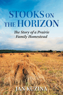 Stooks on the Horizon: The Story of a Prairie Family Homestead