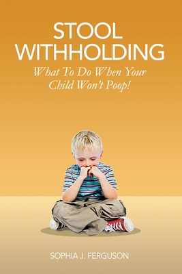 Stool Withholding: What To Do When Your Child Won't Poop! (USA Edition) - Ferguson, Sophia J