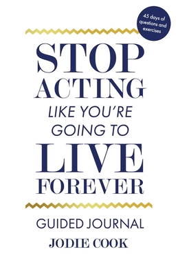 Stop Acting Like You're Going To Live Forever: Guided Journal - Cook, Jodie