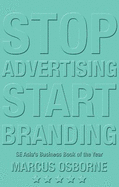 Stop Advertising Start Branding: How to Build the Brand that will Build your Business