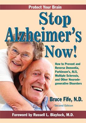 Stop Alzheimer's Now!: How to Prevent and Reverse Dementia, Parkinson's, ALS, Multiple Sclerosis, and Other Neurodegenerative Disorders - Blaylock MD, Russell L, and Fife Nd, Bruce