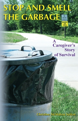 Stop and Smell the Garbage: A Caregiver's Story of Survival - Sutton, Christine McMahon