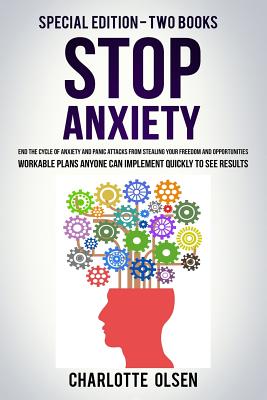 Stop Anxiety: Special Edition - Two Books - End the Cycle of Anxiety and Panic Attacks from Stealing Your Freedom and Opportunities. Workable Plans Anyone Can Implement Quickly to See Results. - Olsen, Charlotte