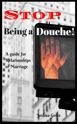 Stop Being a Douche!: A Guide to Relationships and Marriage - Smith, Andrea (Editor), and Gotte, Joshua