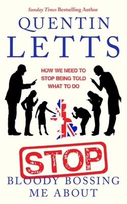 Stop Bloody Bossing Me About: How We Need To Stop Being Told What To Do - Letts, Quentin