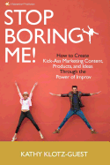 Stop Boring Me!: How to Create Kick-Ass Marketing Content, Products and Ideas Through the Power of Improv