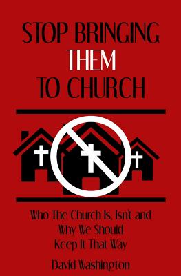 Stop Bringing Them to Church: Who the Church Is, Isn't, and Why It Should Stay That Way - Washington, David, Dr.